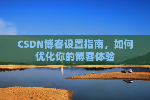 CSDN博客设置指南，如何优化你的博客体验